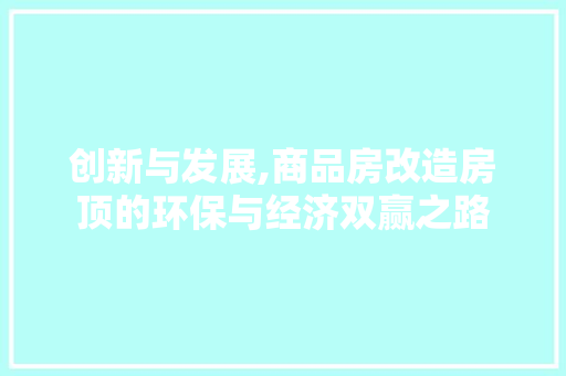 创新与发展,商品房改造房顶的环保与经济双赢之路 家电维修
