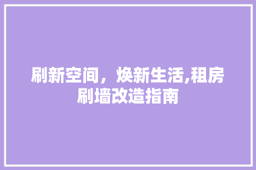 刷新空间，焕新生活,租房刷墙改造指南 汽车维修