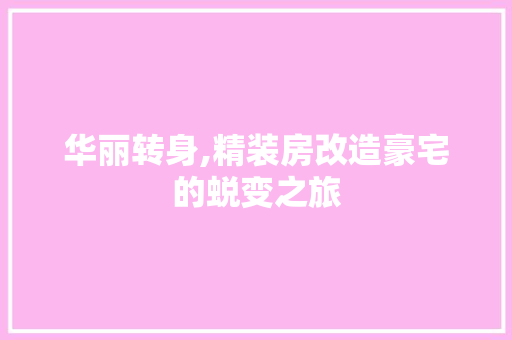 华丽转身,精装房改造豪宅的蜕变之旅