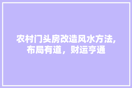 农村门头房改造风水方法,布局有道，财运亨通