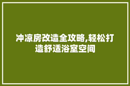 冲凉房改造全攻略,轻松打造舒适浴室空间