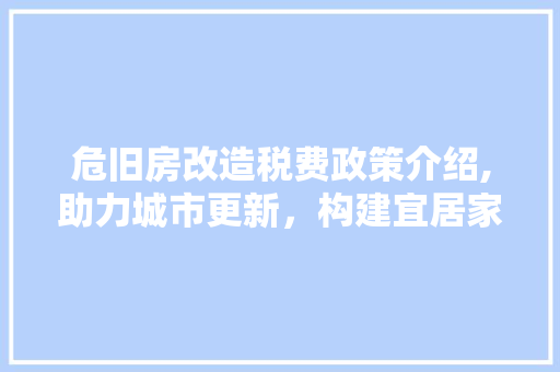 危旧房改造税费政策介绍,助力城市更新，构建宜居家园 汽车维修