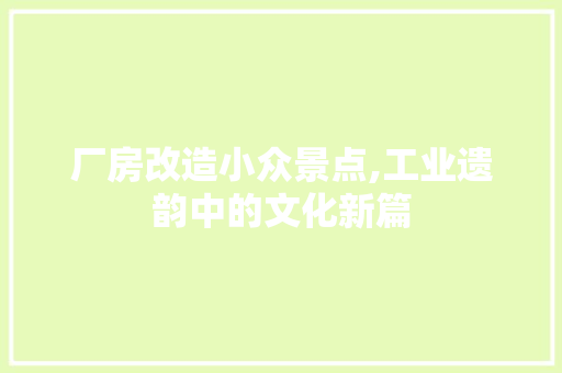 厂房改造小众景点,工业遗韵中的文化新篇 综合便民