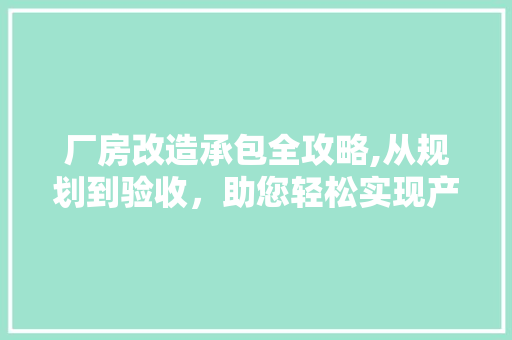厂房改造承包全攻略,从规划到验收，助您轻松实现产业升级 综合便民