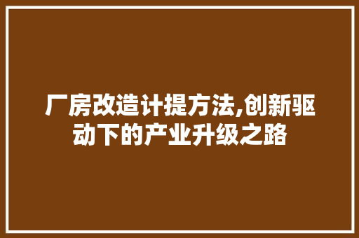厂房改造计提方法,创新驱动下的产业升级之路 家电维修