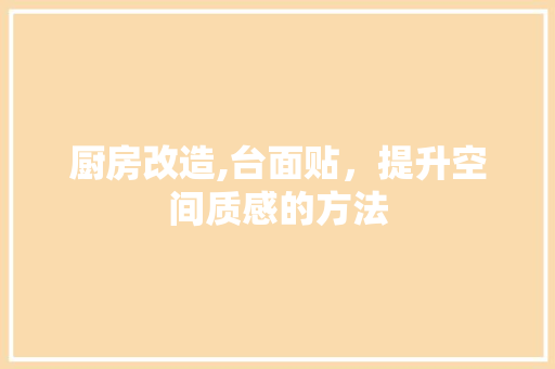 厨房改造,台面贴，提升空间质感的方法 墙体维修