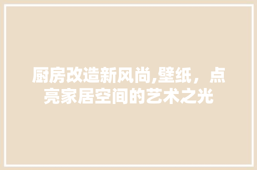 厨房改造新风尚,壁纸，点亮家居空间的艺术之光