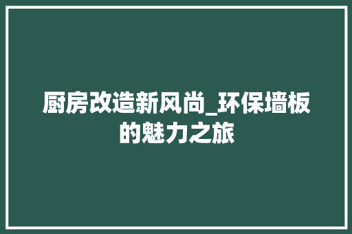 厨房改造新风尚_环保墙板的魅力之旅