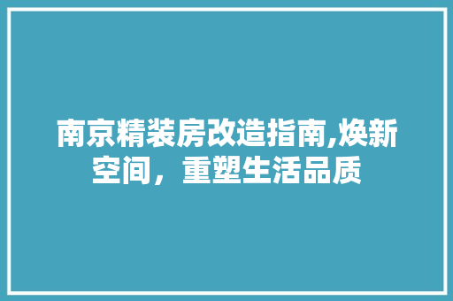 南京精装房改造指南,焕新空间，重塑生活品质