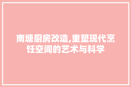 南塘厨房改造,重塑现代烹饪空间的艺术与科学 墙体维修
