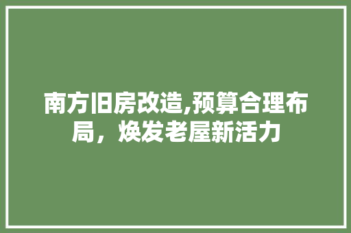 南方旧房改造,预算合理布局，焕发老屋新活力