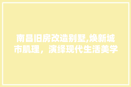 南昌旧房改造别墅,焕新城市肌理，演绎现代生活美学