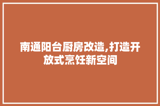 南通阳台厨房改造,打造开放式烹饪新空间 家电维修