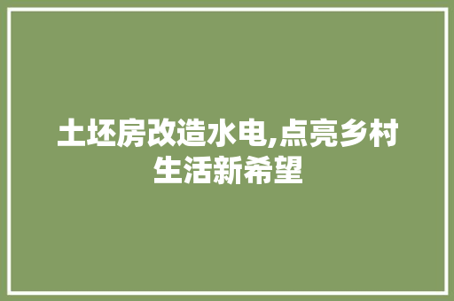土坯房改造水电,点亮乡村生活新希望