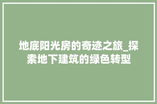 地底阳光房的奇迹之旅_探索地下建筑的绿色转型