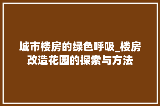 城市楼房的绿色呼吸_楼房改造花园的探索与方法