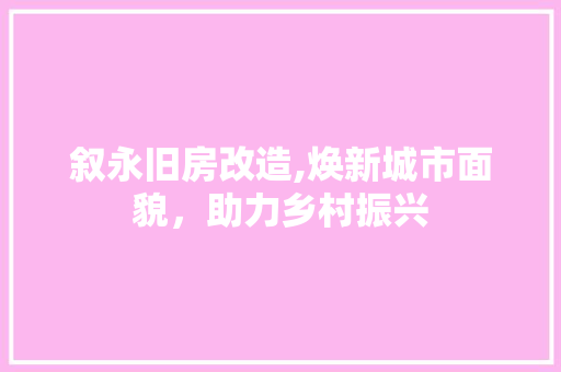 叙永旧房改造,焕新城市面貌，助力乡村振兴