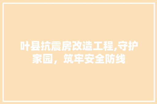 叶县抗震房改造工程,守护家园，筑牢安全防线 汽车维修