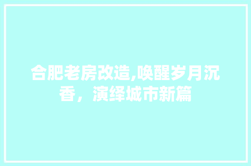 合肥老房改造,唤醒岁月沉香，演绎城市新篇