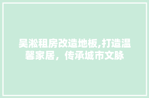 吴淞租房改造地板,打造温馨家居，传承城市文脉 综合便民