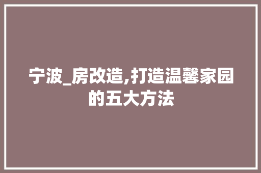 宁波_房改造,打造温馨家园的五大方法 厨房维修