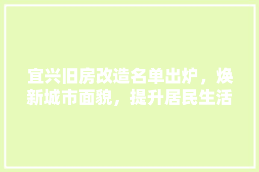宜兴旧房改造名单出炉，焕新城市面貌，提升居民生活品质