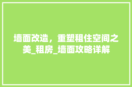 墙面改造，重塑租住空间之美_租房_墙面攻略详解