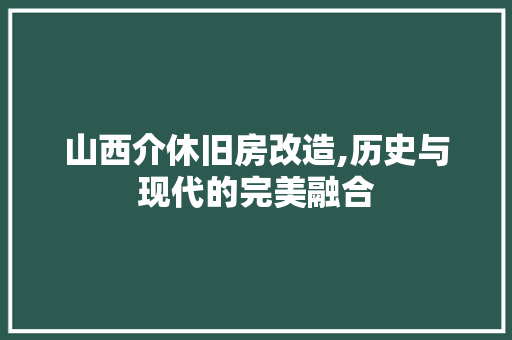 山西介休旧房改造,历史与现代的完美融合