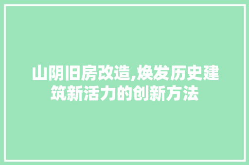 山阴旧房改造,焕发历史建筑新活力的创新方法
