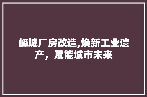 峄城厂房改造,焕新工业遗产，赋能城市未来