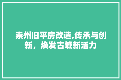 崇州旧平房改造,传承与创新，焕发古城新活力