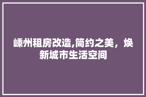 嵊州租房改造,简约之美，焕新城市生活空间
