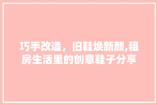 巧手改造，旧鞋焕新颜,租房生活里的创意鞋子分享
