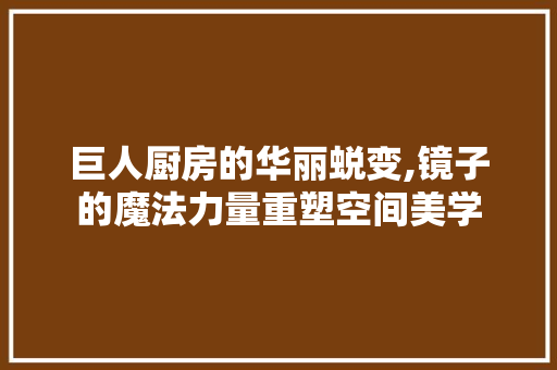 巨人厨房的华丽蜕变,镜子的魔法力量重塑空间美学