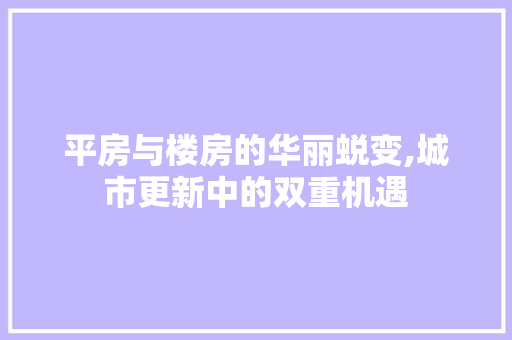 平房与楼房的华丽蜕变,城市更新中的双重机遇