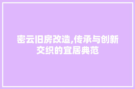 密云旧房改造,传承与创新交织的宜居典范 综合便民