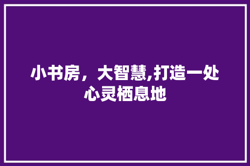 小书房，大智慧,打造一处心灵栖息地