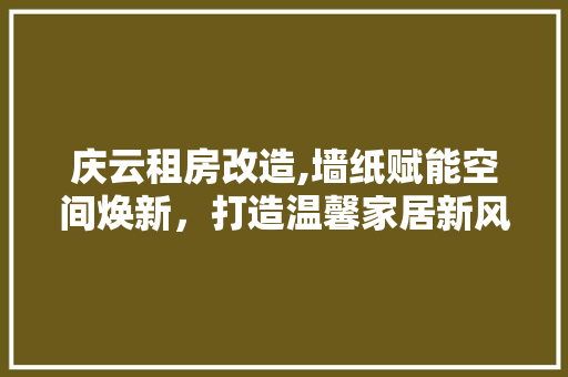 庆云租房改造,墙纸赋能空间焕新，打造温馨家居新风尚