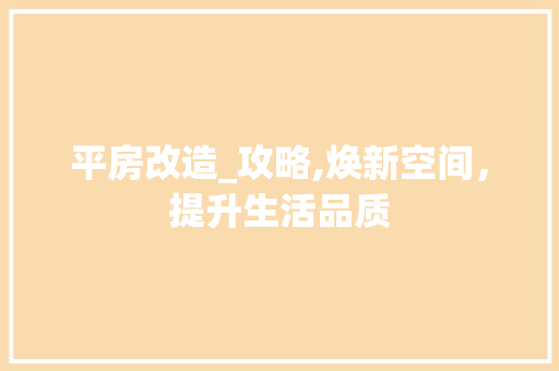 平房改造_攻略,焕新空间，提升生活品质