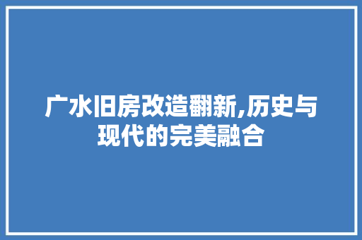 广水旧房改造翻新,历史与现代的完美融合