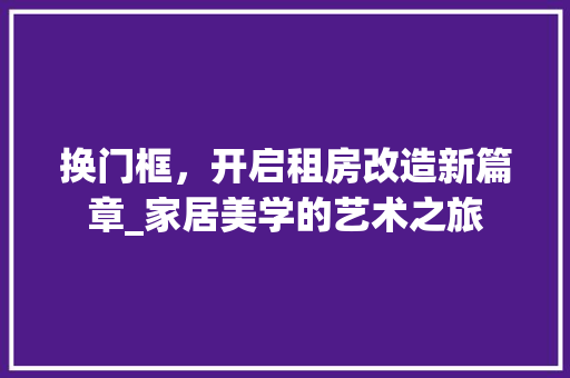 换门框，开启租房改造新篇章_家居美学的艺术之旅