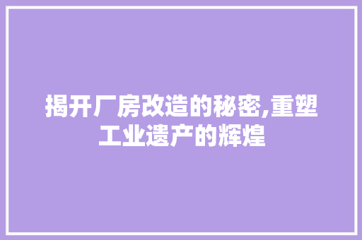 揭开厂房改造的秘密,重塑工业遗产的辉煌