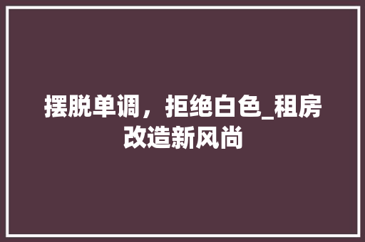 摆脱单调，拒绝白色_租房改造新风尚