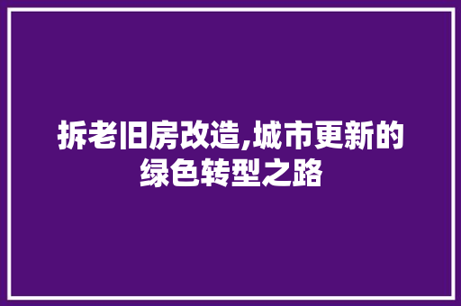 拆老旧房改造,城市更新的绿色转型之路 汽车维修