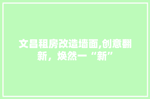 文昌租房改造墙面,创意翻新，焕然一“新” 家电维修