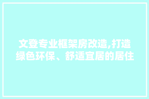 文登专业框架房改造,打造绿色环保、舒适宜居的居住空间 汽车维修