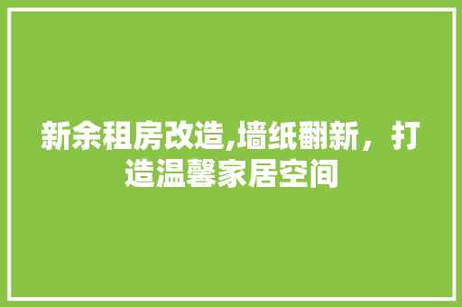 新余租房改造,墙纸翻新，打造温馨家居空间