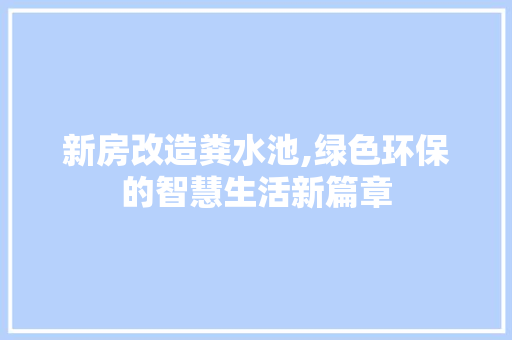 新房改造粪水池,绿色环保的智慧生活新篇章 墙体维修