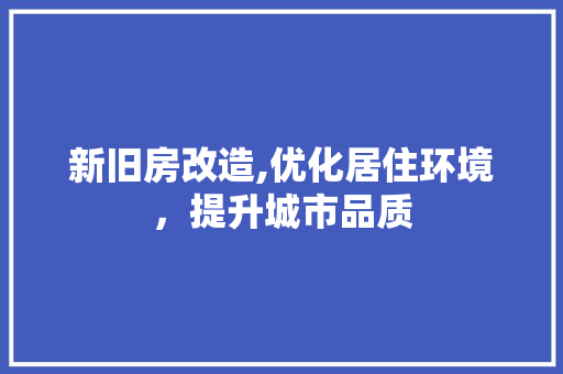 新旧房改造,优化居住环境，提升城市品质