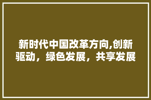 新时代中国改革方向,创新驱动，绿色发展，共享发展
